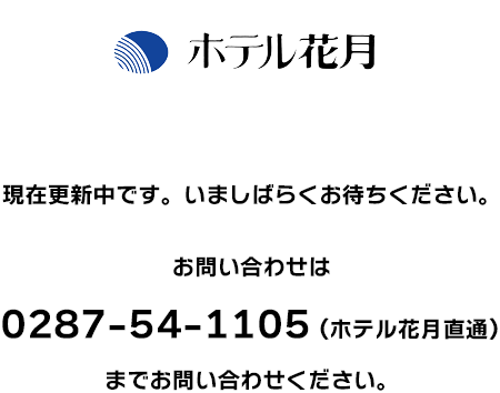 ホテル花月 / 現在更新中です。いましばらくお待ちください。お問い合わせは 0287-54-1105 (ホテル花月直通）までお問い合わせください。